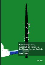 Sublimes Jeanne, Agnès et les autres ou Le Moyen Âge au féminin