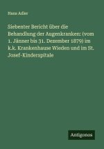 Siebenter Bericht über die Behandlung der Augenkranken: (vom 1. Jänner bis 31. Dezember 1879) im k.k. Krankenhause Wieden und im St. Josef-Kinderspita