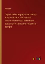 Capitoli della Congregazione sotto gli auspici della B. V. della Vittoria canonicamente eretta nella chiesa abbaziale del Santissimo Salvatore in Bolo