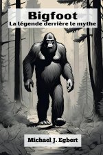 Bigfoot La légende derri?re le mythe