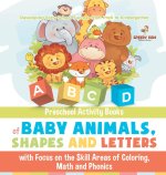 Preschool Activity Books of Baby Animals, Shapes and Letters with Focus on the Skill Areas of Coloring, Math and Phonics. Developing Early School Succ