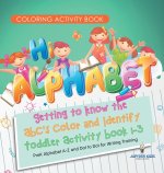 Coloring Activity Book. Hi Alphabet! Getting to Know the ABC's Color and Identify Toddler Activity Book 1-3. PreK Alphabet A-Z and Dot to Dot for Writ