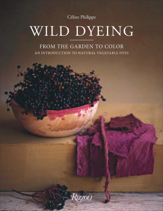 Wild Dyeing: From the Garden to Color – An Introduction to Natural Vegetable Dyes