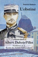 L'OBSTINE OU L ETONNANT DESTIN D'ALBERT DUBOIS-PILLET : FONDATEUR DE LA SOCIETE DES ARTISTES INDEPEN