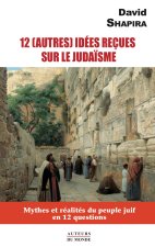 12 (AUTRES) IDEES RECUES SUR LE JUDAISME : MYTHES ET REALITES DU PEUPLE JUIF EN 12 QUESTIONS