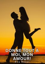 Donne tout ? moi, mon amour!