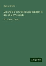 Les arts ? la cour des papes pendant le XVe et le XVIe si?cle