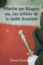 Marche sur Niagara  ou, Les soldats de la vieille fronti?re