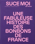 SUCE MOI UNE FABULEUSE HISTOIRE DES BONBONS DE FRANCE