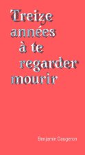 Treize années à te regarder mourir