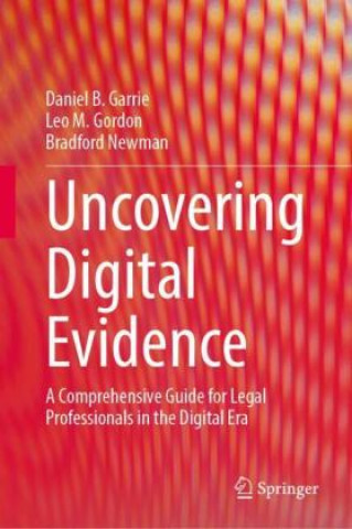 Uncovering Digital Evidence (Daniel B. Garrie,Leo M. Gordon,Bradford Newman)(Pevná)