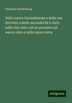 Della nuova Gerusalemme e della sua dottrina celeste secondoch? ? stato udito dal cielo con un proemio sul nuovo cielo e sulla nuova terra