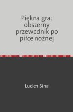 Piekna gra: obszerny przewodnik po pilce noznej