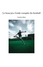 Le beau jeu: un guide complet du football