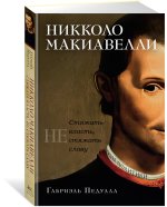 Никколо Макиавелли. Стяжать власть, не стяжать славу