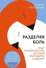 Разделяя боль. Опыт психолога МЧС, который пригодится каждому