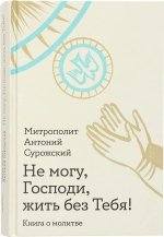 Не могу, Господи, жить без тебя! Книга о молитве