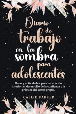 Diario de trabajo en la sombra para adolescentes Guías y actividades para la curación interior, el desarrollo de la confianza y la práctica del amor p
