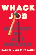 WHACK JOB A HISTORY OF AXE MURDER