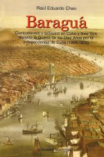BARAGUÁ Combatientes y exiliados en Cuba y New York durante la Guerra de los Diez A?os por la Independencia de Cuba (1868-1978)