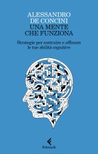 mente che funziona. Strategie per costruire e affinare le tue abilità cognitive