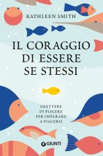 coraggio di essere se stessi. Smettere di piacere per imparare a piacersi