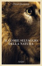 cuore selvaggio della natura. Dispacci dalle terre della meraviglia, del pericolo e della speranza