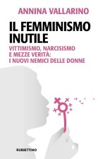femminismo inutile. Vittimismo, narcisismo e mezze verità: i nuovi nemici delle donne