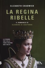regina ribelle. Il romanzo di Eleonora di Aquitania