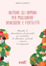 Nutrire gli ormoni per migliorare benessere e fertilità. Manuale di alimentazione al femminile per contrastare le alterazioni mestruali e favorire il