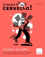 Giocati il cervello! Ascoltare la sordità. Come le neuroscienze cognitive, le neuroprotesi e la prospettiva multisensoriale hanno cambiato il modo di