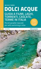 Dolci acque. Guida a fiumi, laghi, torrenti, cascate, terme in Italia. Piccoli paradisi nascosti per wild swimming e relax