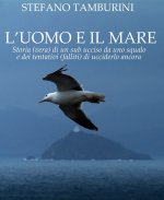uomo e il mare. Storia di un sub ucciso da uno squalo e dei tentativi falliti di ucciderlo ancora