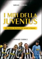 miti della Juve. 60 campioni che hanno fatto grande la Signora