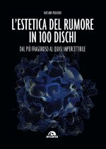 estetica del rumore in 100 dischi. Dal più fragoroso al quasi impercettibile