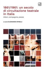 1861/1961: un secolo di circuitazione teatrale in Italia. Attori, compagnie, piazze
