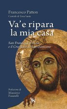 Va' e ripara la mia casa. San Francesco d'Assisi e il Crocifisso di San Damiano