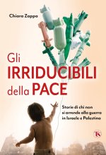 irriducibili della pace. Storie di chi non si arrende alla guerra in Israele e Palestina
