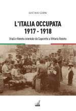Italia occupata. 1917-1918. Friuli e Veneto orientale da Caporetto a Vittorio Veneto