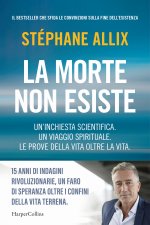 morte non esiste. Un'inchiesta scientifica. Un viaggio spirituale. Le prove della vita oltre la vita