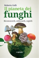 pianeta dei funghi. Riconoscerli, utilizzarli, capirli