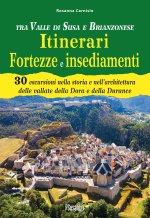 Tra Valle di Susa e Brianzonese. Itinerari fortezze e insediamenti. 30 escursioni nella storia e nell'architettura delle vallate della Dora e della Du