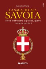 saga di Casa Savoia. Storie e retroscena di politica, guerre, intrighi e passioni