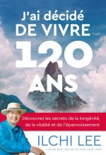 J'ai décidé de vivre 120 ans - Découvrez les secrets de la longévité, de la vitalité et de la transformation
