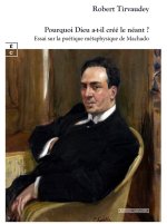 POURQUOI DIEU A-T-IL CREE LE NEANT ? : ESSAI SUR LA POETIQUE METAPHYSIQUE DE MACHADO
