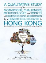 A Qualitative Study Of The Motivations, Challenges, Methodologies And Impacts Of Homeschooling Undertaken By A Homeschool Educator In Hong Kong