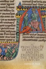 The Principality of Antioch and Its Frontiers in the Twelfth Century