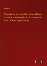 Rapports sur les recherches géographiques, historiques, archéologiques, ? entreprendre dans l'Afrique septentrionale