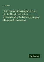 Das Hagelversicherungswesen in Deutschland, nach seiner gegenwärtigen Gestaltung in einigen Hauptpunkten erörtert