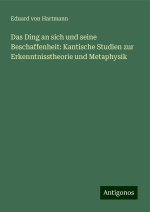 Das Ding an sich und seine Beschaffenheit: Kantische Studien zur Erkenntnisstheorie und Metaphysik
